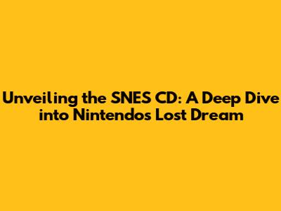 Unveiling the SNES CD: A Deep Dive into Nintendo's Lost Dream