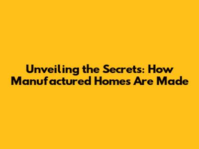 Unveiling the Secrets: How Manufactured Homes Are Made