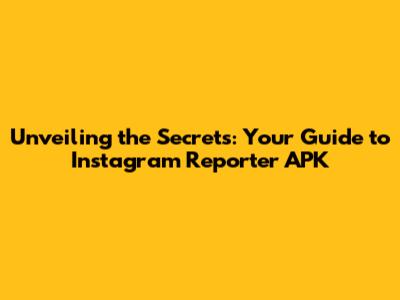 Unveiling the Secrets: Your Guide to Instagram Reporter APK