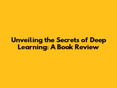 Unveiling the Secrets of Deep Learning: A Book Review