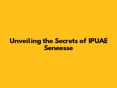 Unveiling the Secrets of IPUAE Seneesse