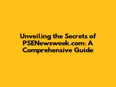 Unveiling the Secrets of PSENewsweek.com: A Comprehensive Guide