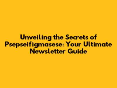 Unveiling the Secrets of Psepseifigmasese: Your Ultimate Newsletter Guide