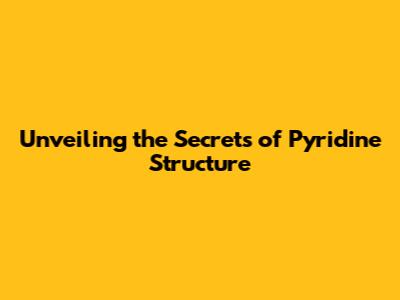Unveiling the Secrets of Pyridine Structure