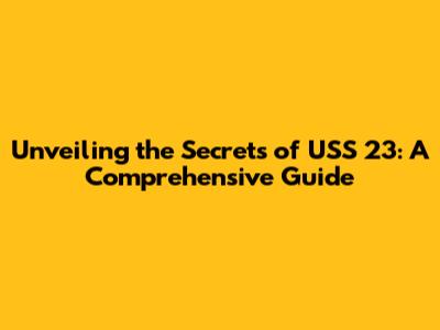 Unveiling the Secrets of USS 23: A Comprehensive Guide
