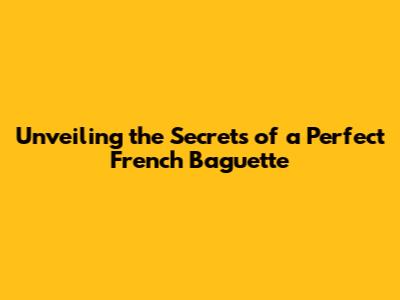 Unveiling the Secrets of a Perfect French Baguette