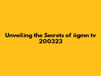Unveiling the Secrets of iigmn tv 200323
