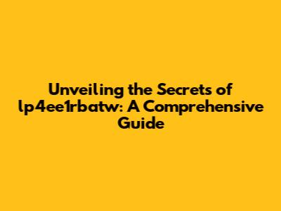Unveiling the Secrets of lp4ee1rbatw: A Comprehensive Guide