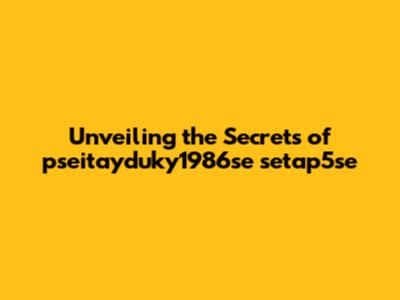 Unveiling the Secrets of pseitayduky1986se setap5se