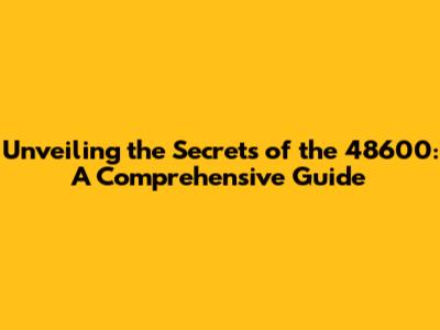 Unveiling the Secrets of the 48600: A Comprehensive Guide
