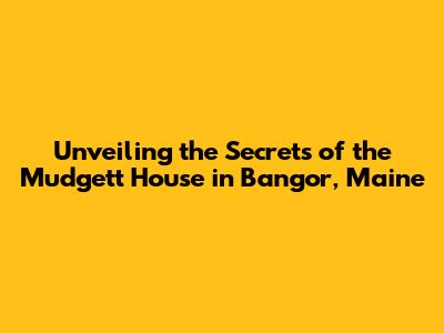Unveiling the Secrets of the Mudgett House in Bangor, Maine
