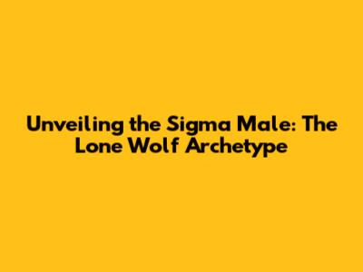 Unveiling the Sigma Male: The Lone Wolf Archetype