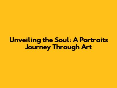 Unveiling the Soul: A Portrait's Journey Through Art