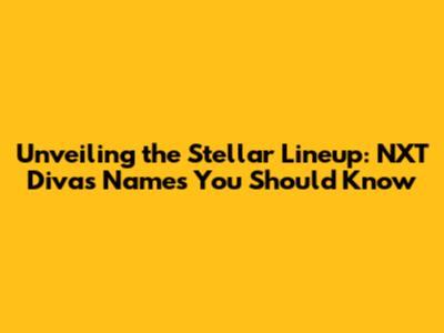 Unveiling the Stellar Lineup: NXT Divas Names You Should Know
