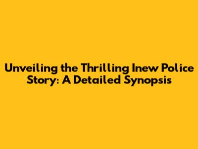 Unveiling the Thrilling Inew Police Story: A Detailed Synopsis