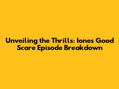 Unveiling the Thrills: Ione's Good Scare Episode Breakdown