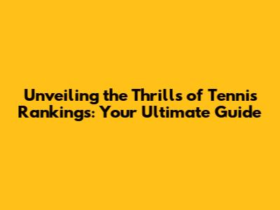 Unveiling the Thrills of Tennis Rankings: Your Ultimate Guide