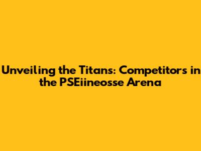 Unveiling the Titans: Competitors in the PSEiineosse Arena