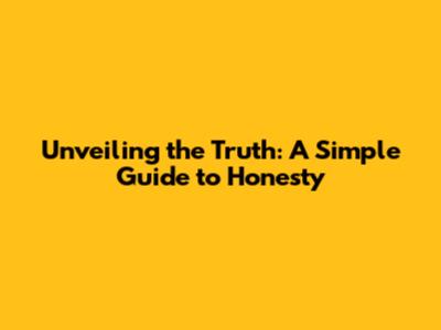 Unveiling the Truth: A Simple Guide to Honesty