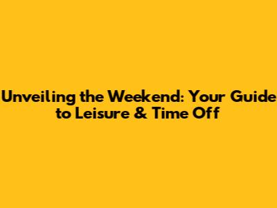 Unveiling the Weekend: Your Guide to Leisure & Time Off