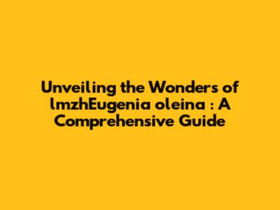 Unveiling the Wonders of *lmzhEugenia oleina*: A Comprehensive Guide