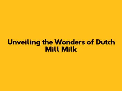 Unveiling the Wonders of Dutch Mill Milk