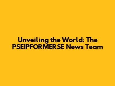Unveiling the World: The PSEIPFORMERSE News Team