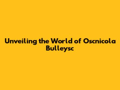 Unveiling the World of Oscnicola Bulleysc