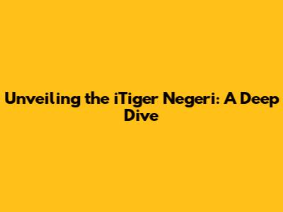 Unveiling the iTiger Negeri: A Deep Dive
