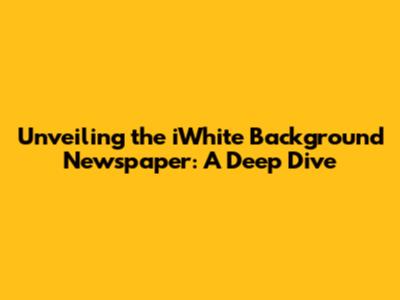 Unveiling the iWhite Background Newspaper: A Deep Dive