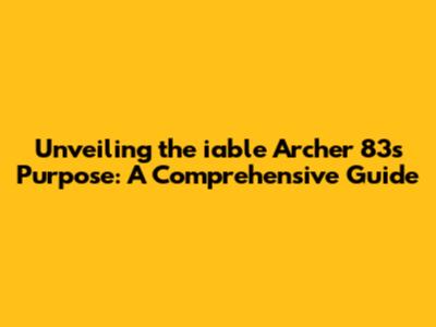 Unveiling the iable Archer 83's Purpose: A Comprehensive Guide