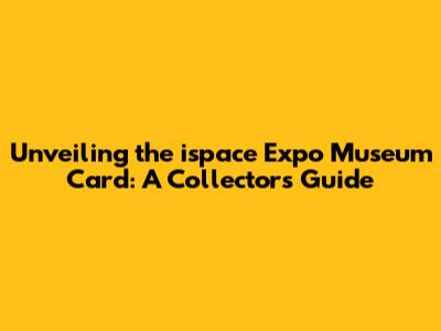 Unveiling the ispace Expo Museum Card: A Collector's Guide