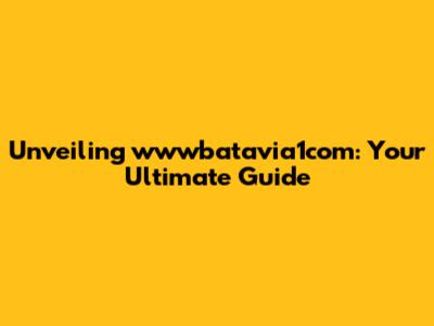 Unveiling wwwbatavia1com: Your Ultimate Guide