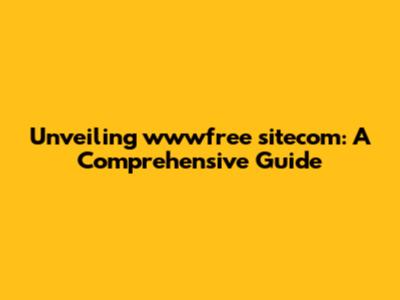 Unveiling wwwfree sitecom: A Comprehensive Guide