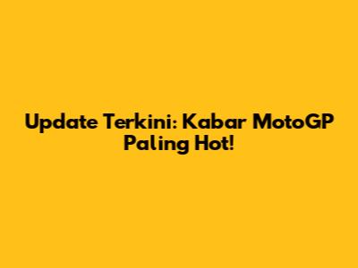 Update Terkini: Kabar MotoGP Paling Hot!