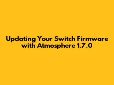 Updating Your Switch Firmware with Atmosphere 1.7.0