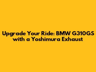 Upgrade Your Ride: BMW G310GS with a Yoshimura Exhaust