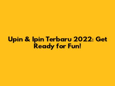 Upin & Ipin Terbaru 2022: Get Ready for Fun!