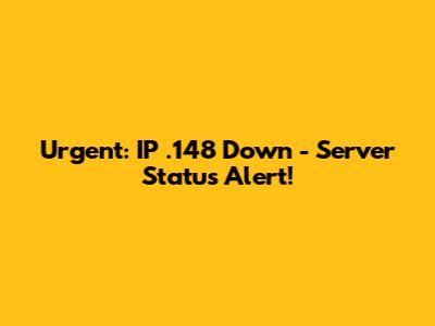 Urgent: IP .148 Down - Server Status Alert!