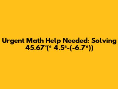 Urgent Math Help Needed: Solving 45.67³(⁶*4.5⁵-(-6.7⁶))