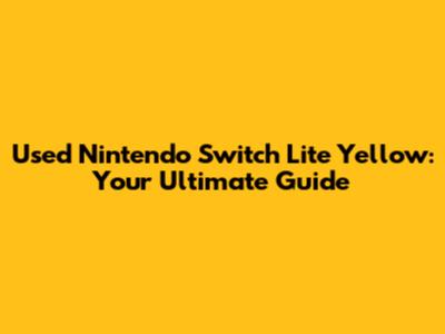 Used Nintendo Switch Lite Yellow: Your Ultimate Guide