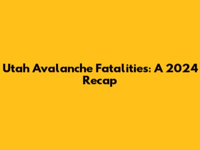 Utah Avalanche Fatalities: A 2024 Recap