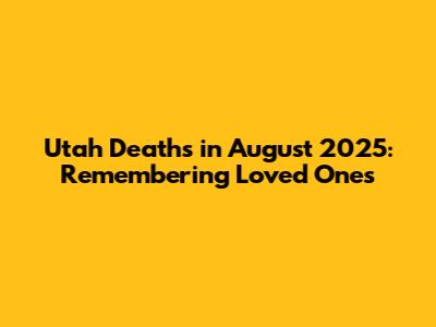 Utah Deaths in August 2025: Remembering Loved Ones