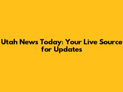 Utah News Today: Your Live Source for Updates