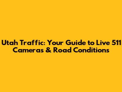 Utah Traffic: Your Guide to Live 511 Cameras & Road Conditions