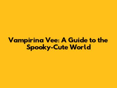 Vampirina Vee: A Guide to the Spooky-Cute World