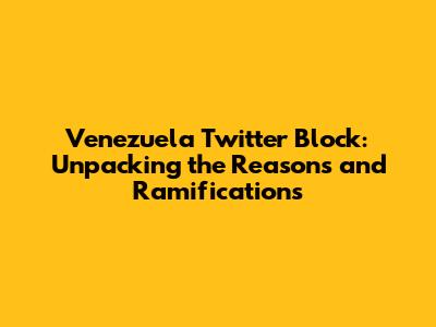 Venezuela Twitter Block: Unpacking the Reasons and Ramifications