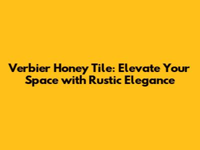 Verbier Honey Tile: Elevate Your Space with Rustic Elegance