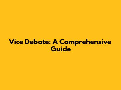 Vice Debate: A Comprehensive Guide