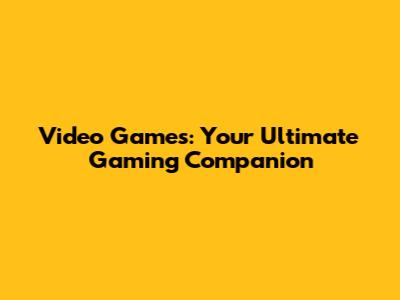 Video Games: Your Ultimate Gaming Companion
